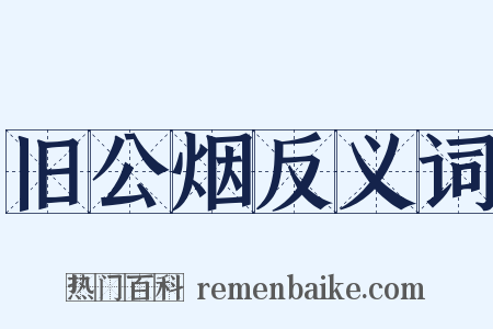 旧公烟反义词是什么意思的图片